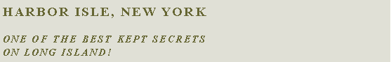Text Box: Harbor Isle, New YorkOne of the best kept secretson Long IslanD!